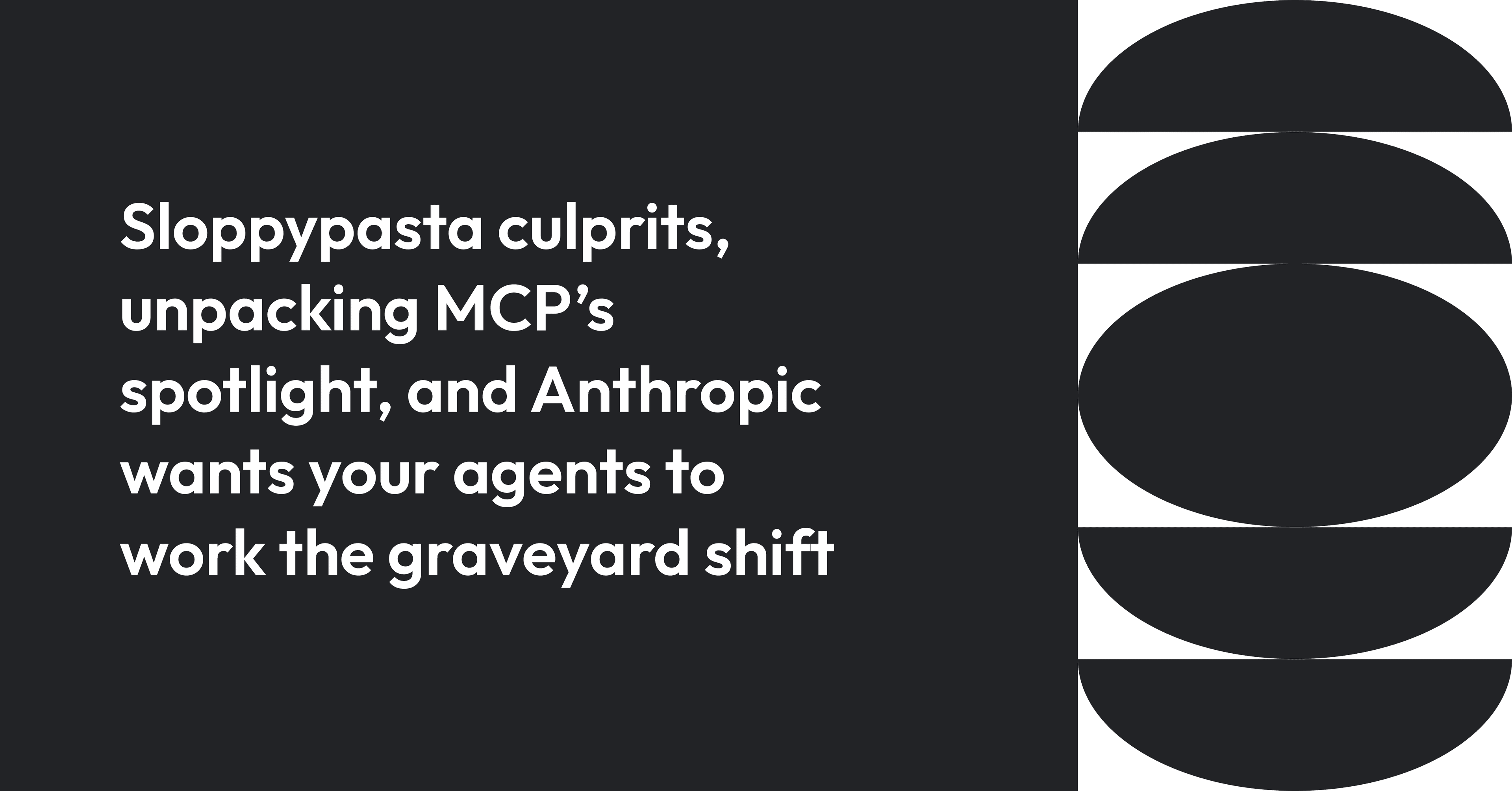Cover image for Sloppypasta culprits, unpacking MCP’s spotlight, and Anthropic wants your agents to work the graveyard shift